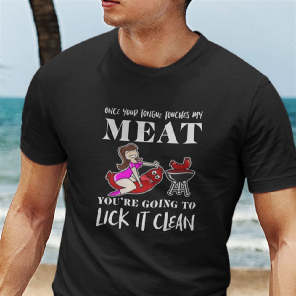 Interesting Once Your Tongue Touches My Meat T Shirt Dirty Mind 