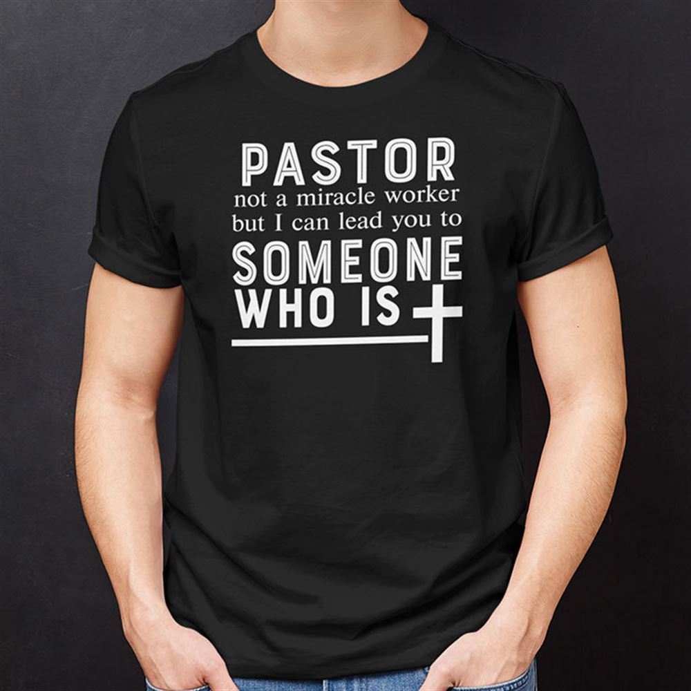 Interesting Pastor Not A Miracle Worker But I Can Lead You To Someone Who Is Shirt 