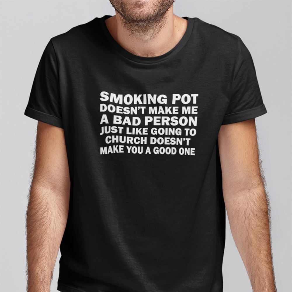 Gifts Smoking Pot Doesnt Make Me A Bad Person Shirt 