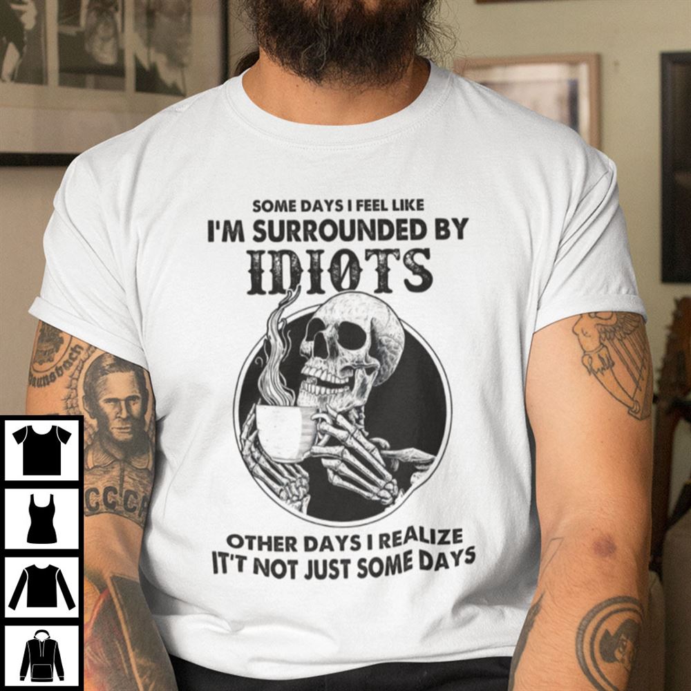Great Some Days I Feel Like Im Surrounded By Idiots Skull Shirt 