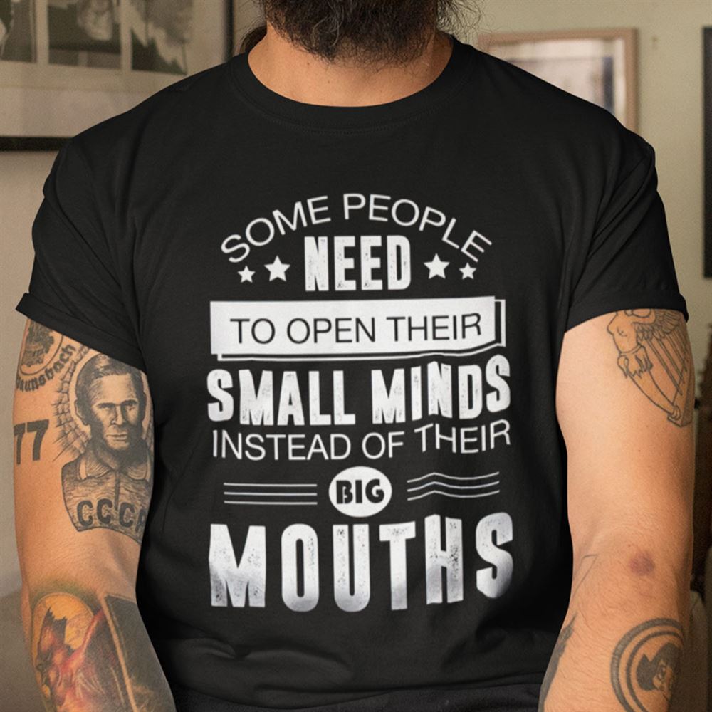Amazing Some People Need To Open Their Small Minds Instead Of Their Big Mouths Shirt 