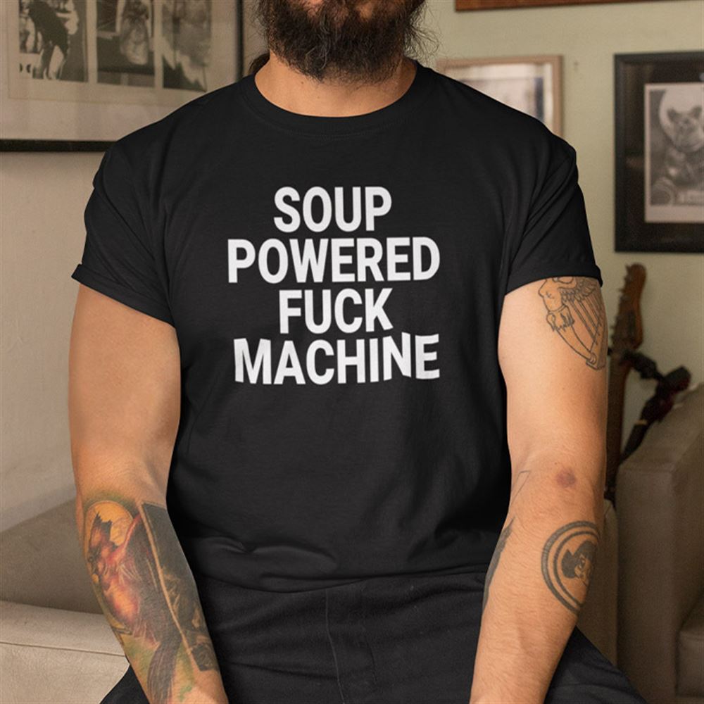 Best Soup Powered Fuck Machine Shirt 