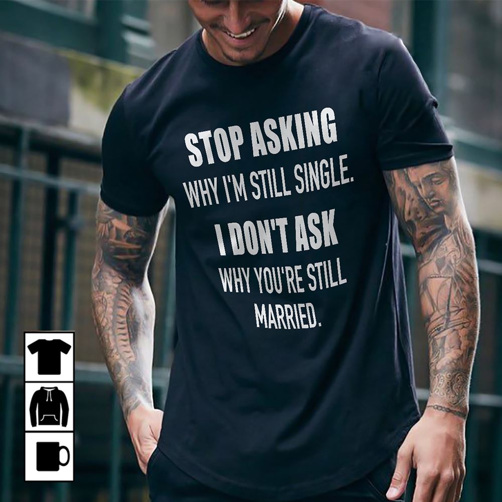 Interesting Stop Asking Why Im Still Single Shirt 