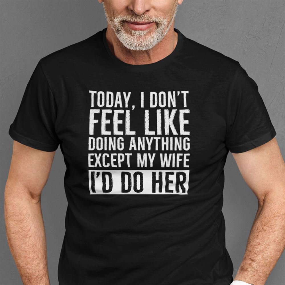 Special Today I Dont Feel Like Doing Anything Except My Wife Shirt 