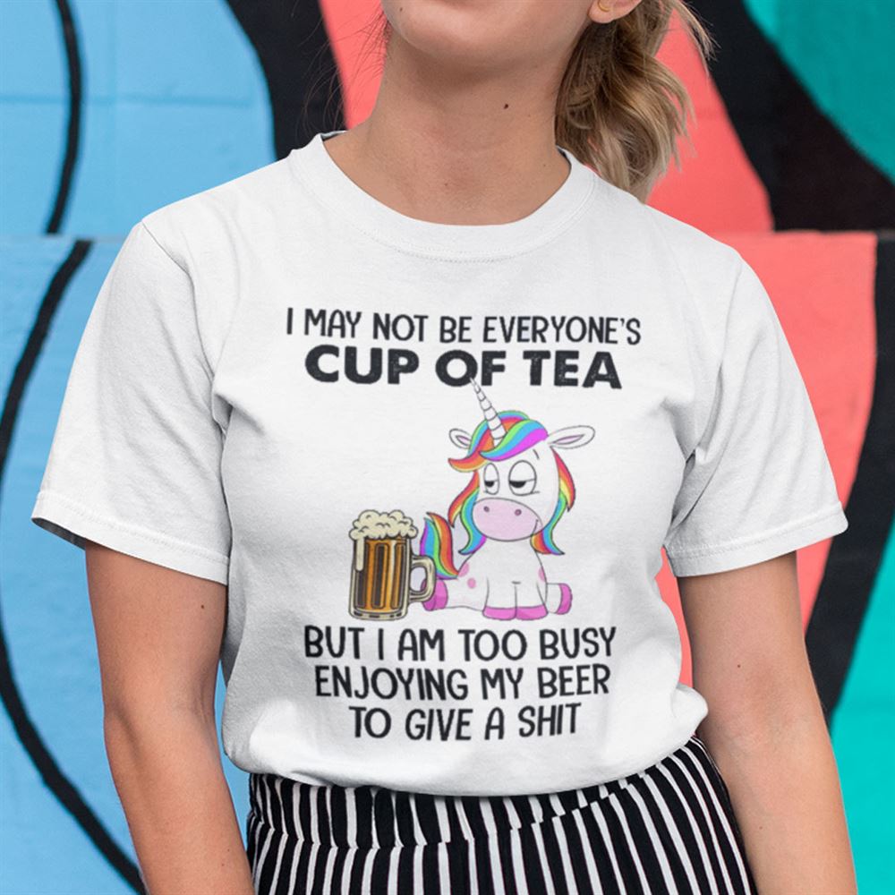 Happy Unicorn I May Not Be Everyones Cup Of Tea Shirt 