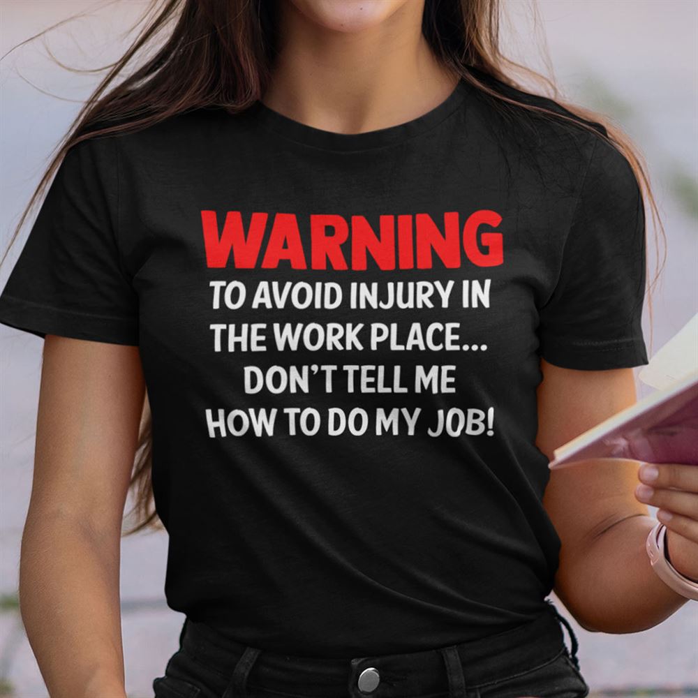 Gifts Warning To Avoid Injury In The Workplace Dont Tell Me How To Do My Job Shirt 