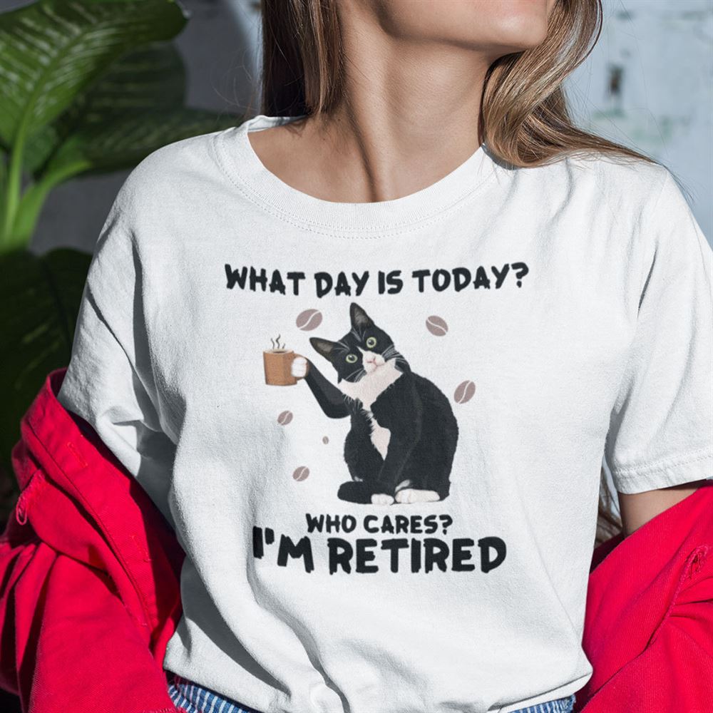 Special What Day Is Today Who Cares Im Retired Shirt Cat Lovers 