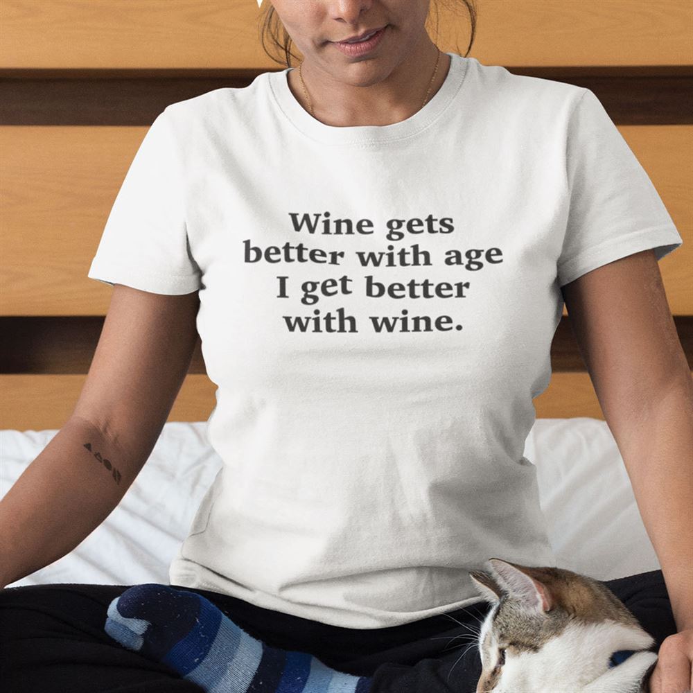 Amazing Wine Gets Better With Age I Get Better With Wine Shirt 