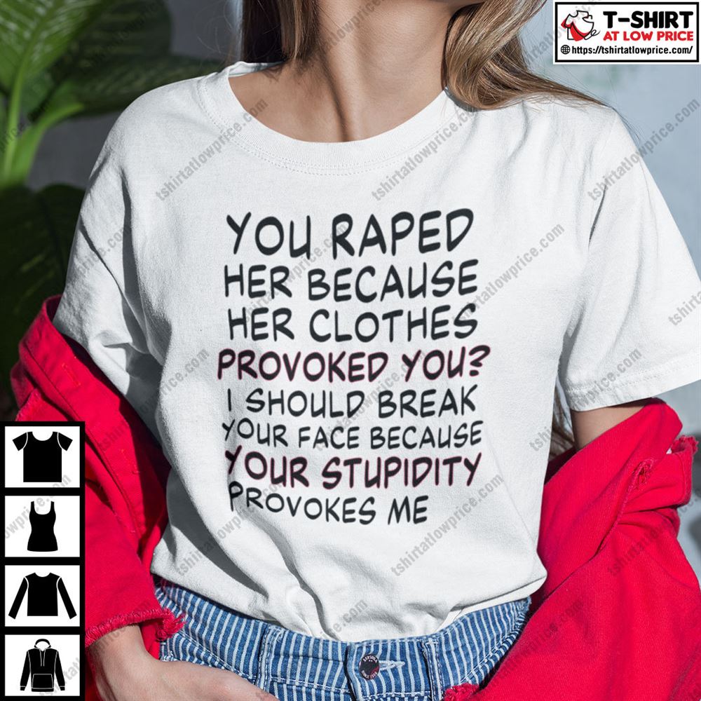 Awesome You Raped Her Because Her Clothes Provoked You Feminism Shirt 