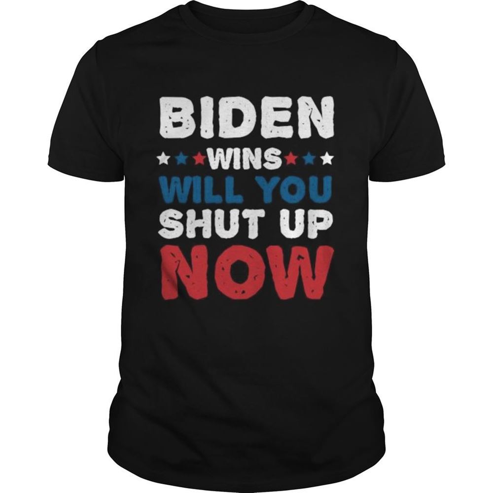 Attractive Biden Wins Will You Shut Up Now Shirt 