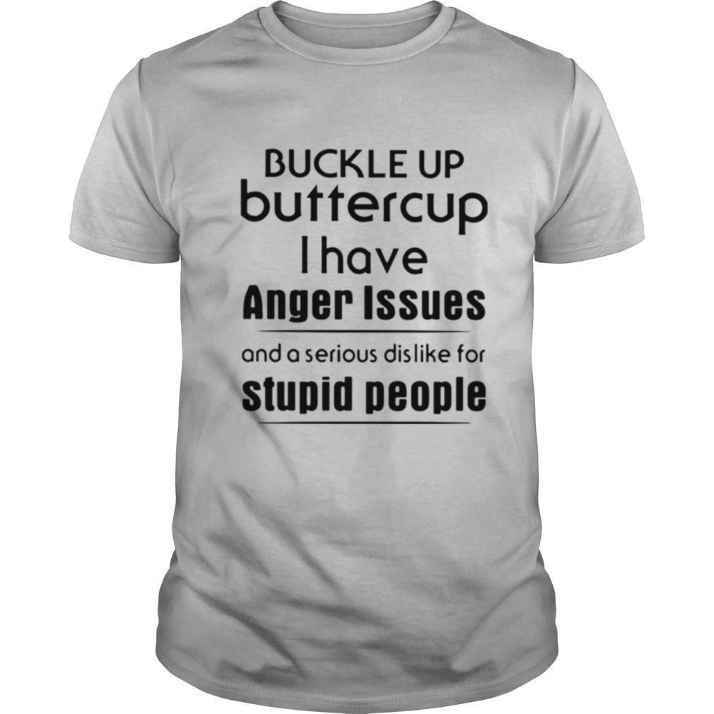 Happy Buckle Up Buttercup I Have Anger Issues And A Serious Dislike For Stupid People Shirt 
