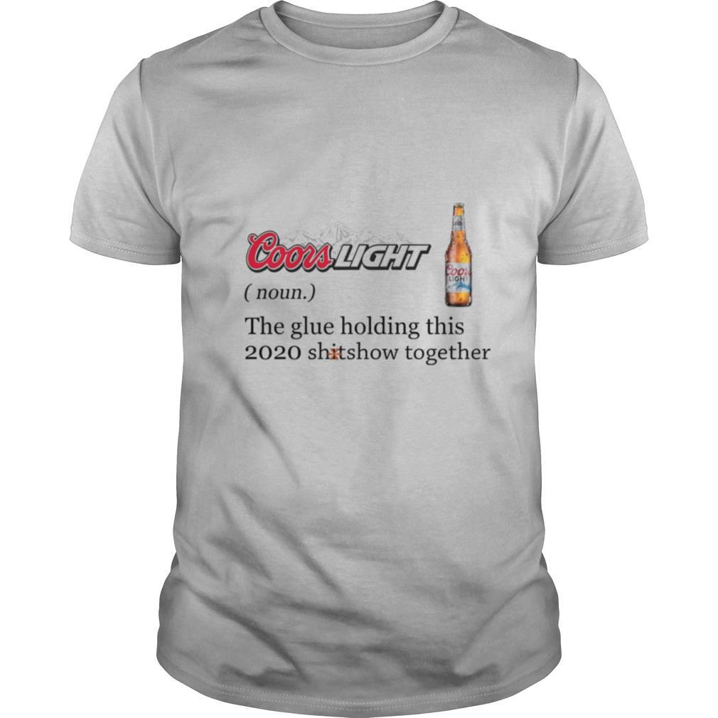 High Quality Coors Light Definition Meaning The Glue Holding This 2020 Shitshow Together Shirt 
