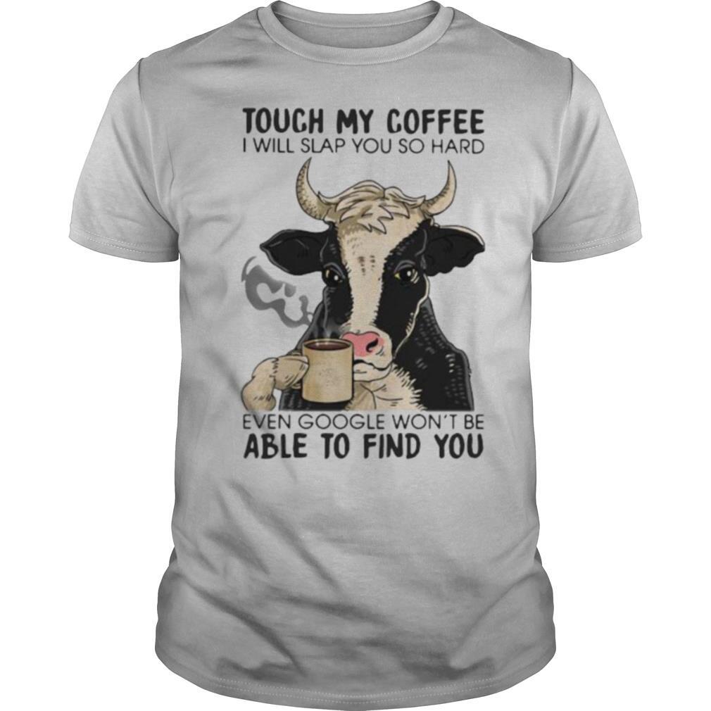 Great Cow Touch My Coffee I Will Slap You So Hard Even Google Wont Be Able To Find You Shirt 