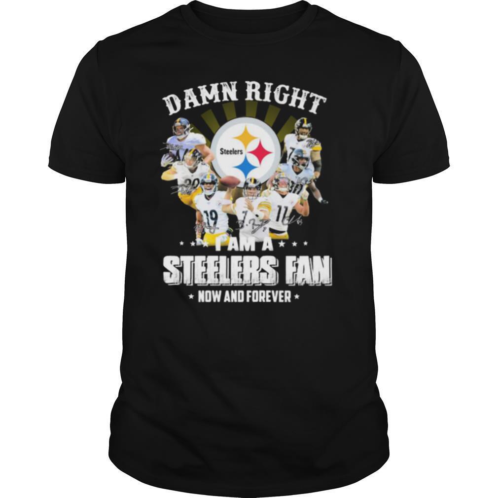 Interesting Damn Right I Am A Pittsburgh Steelers Fan Now And Forever Signature Shirt 