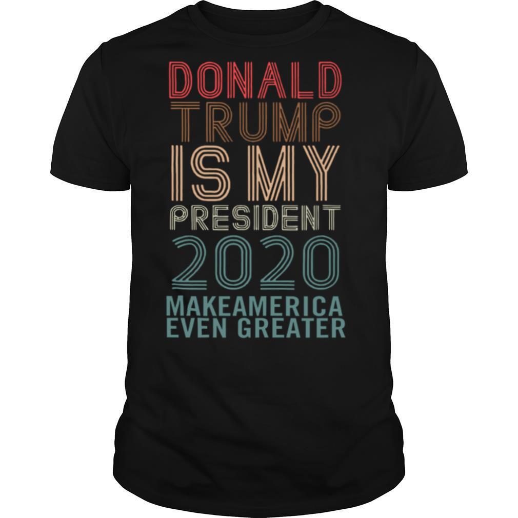 Best Donald Trump Is My President 2020 Make America Even Greater Shirt 