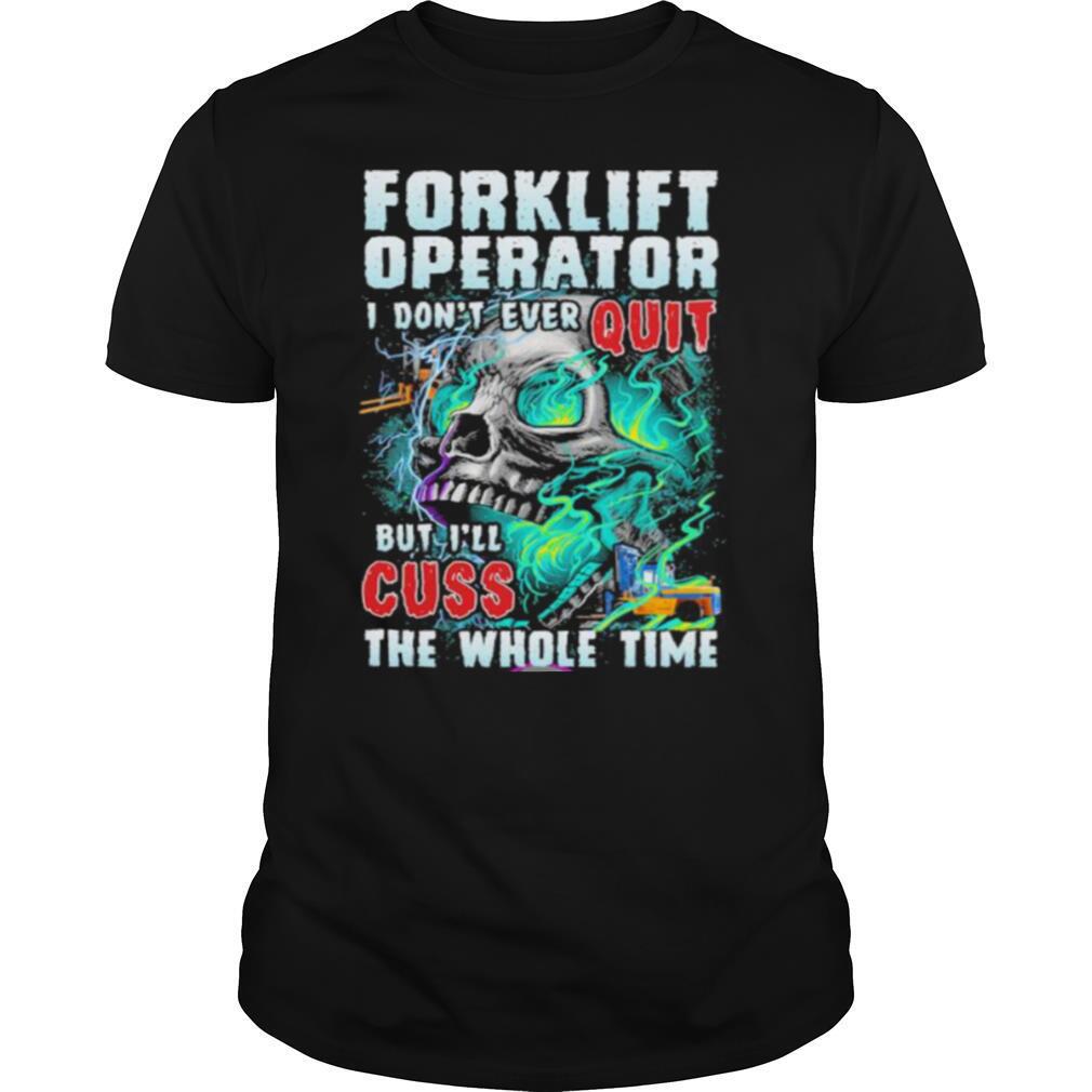 High Quality Forklift Operator I Dont Ever Quit But Ill Cuss The Whole Time Skull Shirt 