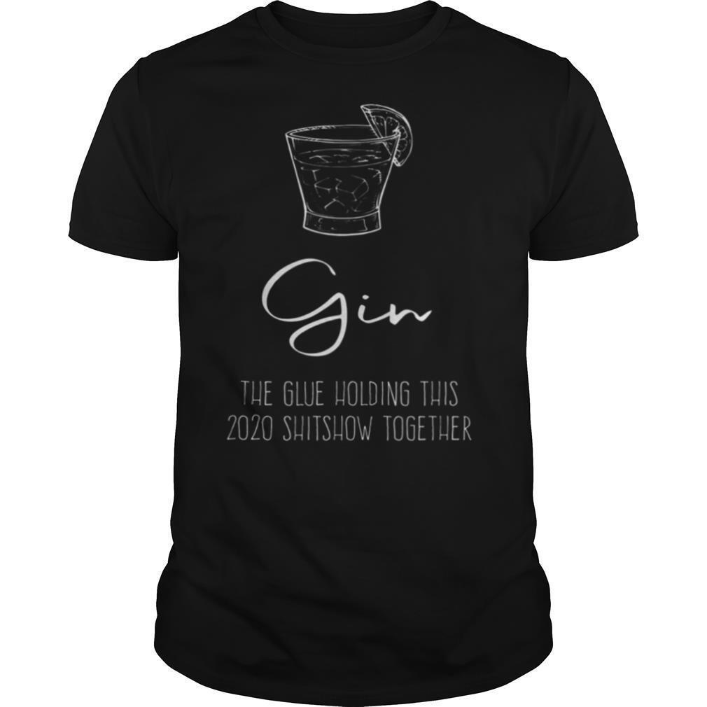 Promotions Gin Liquor The Glue Holding This 2020 Shitshow Together Shirt 
