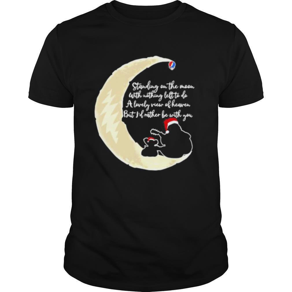 Limited Editon Grateful Dead Standing On The Moon With Nothing Left To Do A Lovely War Of Heaven But Id Rather Be With You Shirt 