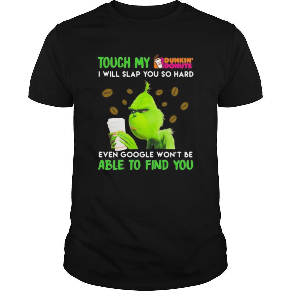 Attractive Grinch Touch My Dunkin Donuts I Will Slap So Hard Even Google Wont Be Able To Find You Shirt 
