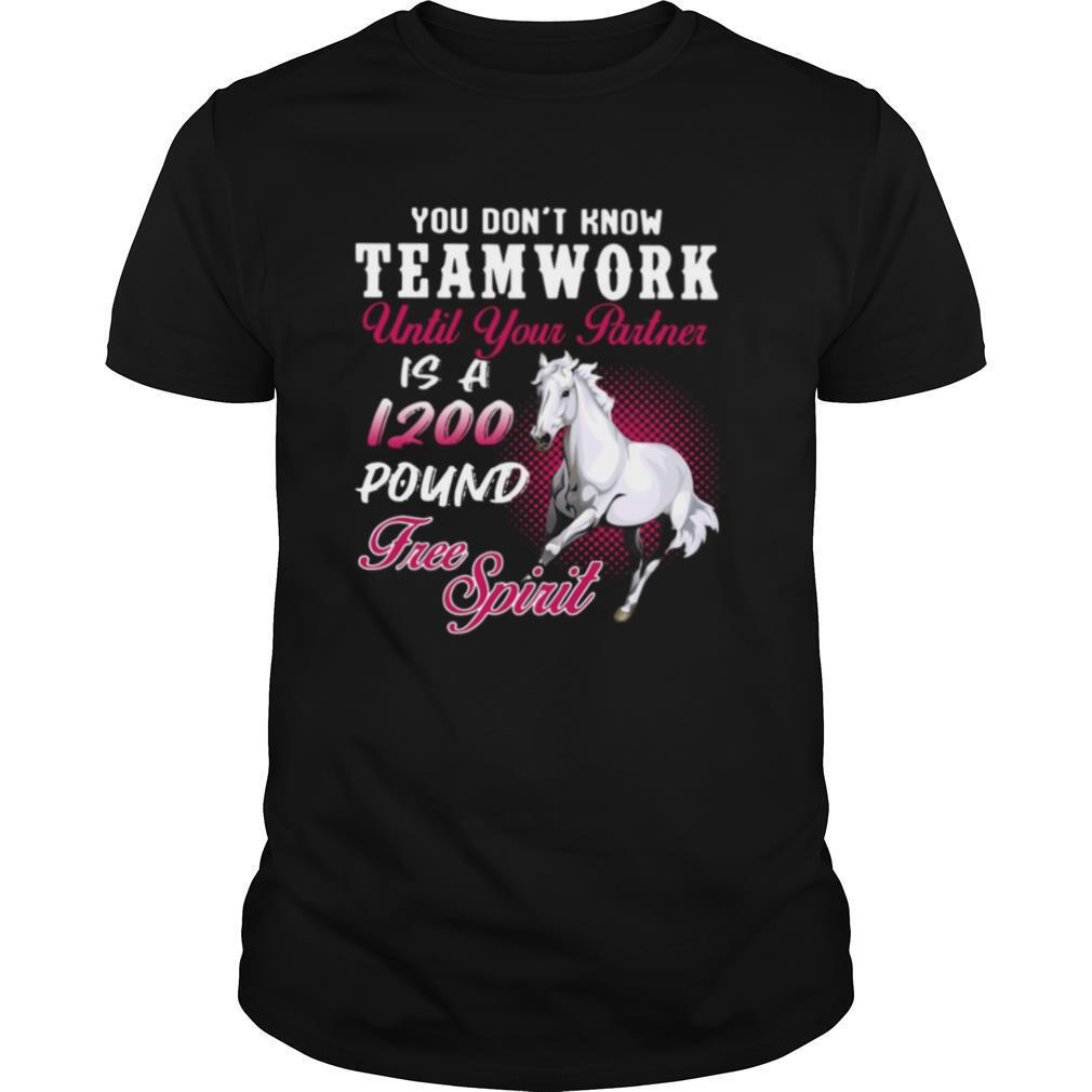 Gifts Horse You Dont Know Teamwork Until Your Partner Is A 1200 Pound Free Spirit Shirt 