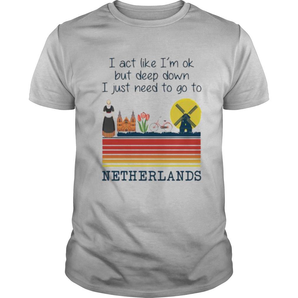 High Quality I Act Like Im Ok But Deep Down I Just Need To Go To Netherlands Vintage Shirt 