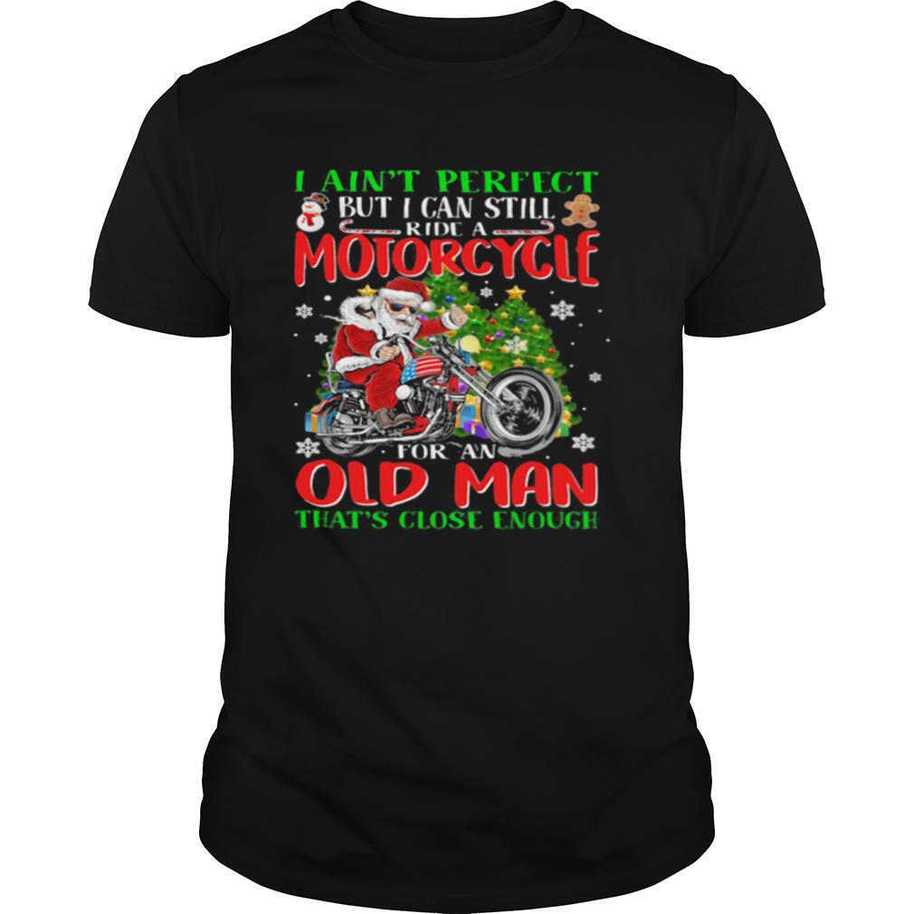 High Quality I Aint Perfect But I Can Still Santa Ride A Motorcycle For An Old Man Thats Close Enough Christmas Shirt 