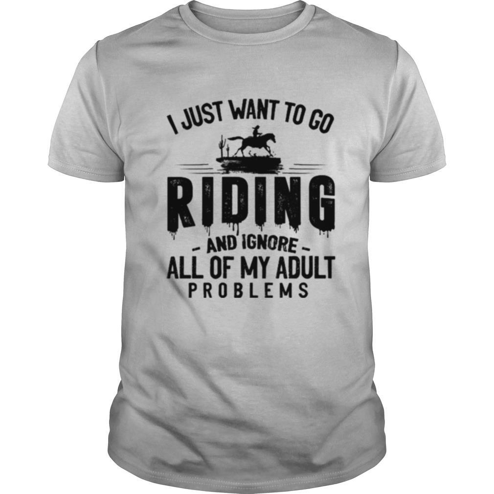 Gifts I Just Want To Go Riding And Ignore All Of My Adult Problems Shirt 