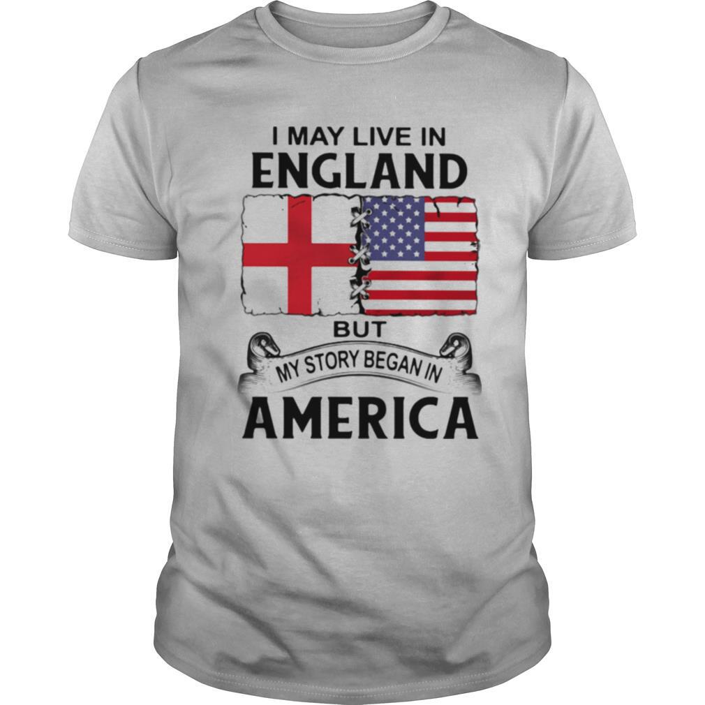 Happy I May Live In England But My Story Began In America Shirt 