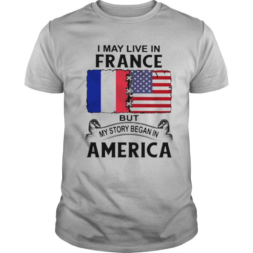 Awesome I May Live In France But My Story Began In America Shirt 