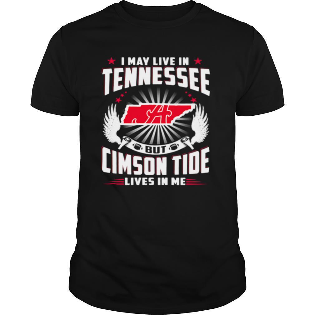 Gifts I May Live In Tennessee But Cimson Tide Lives In Me Shirt 