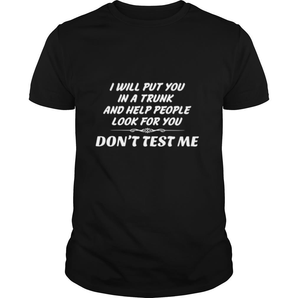 High Quality I Will Put You In A Trunk And Help People Look For You Dont Test Me Shirt 