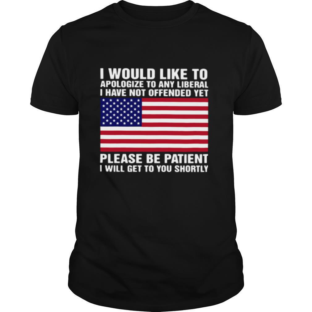 Happy I Would Like To Apologize To Any Liberal I Have Not Offended Yet Shirt 