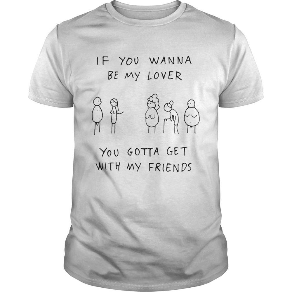 Happy If You Wanna Be My Lover You Gotta Get With My Friends Shirt 