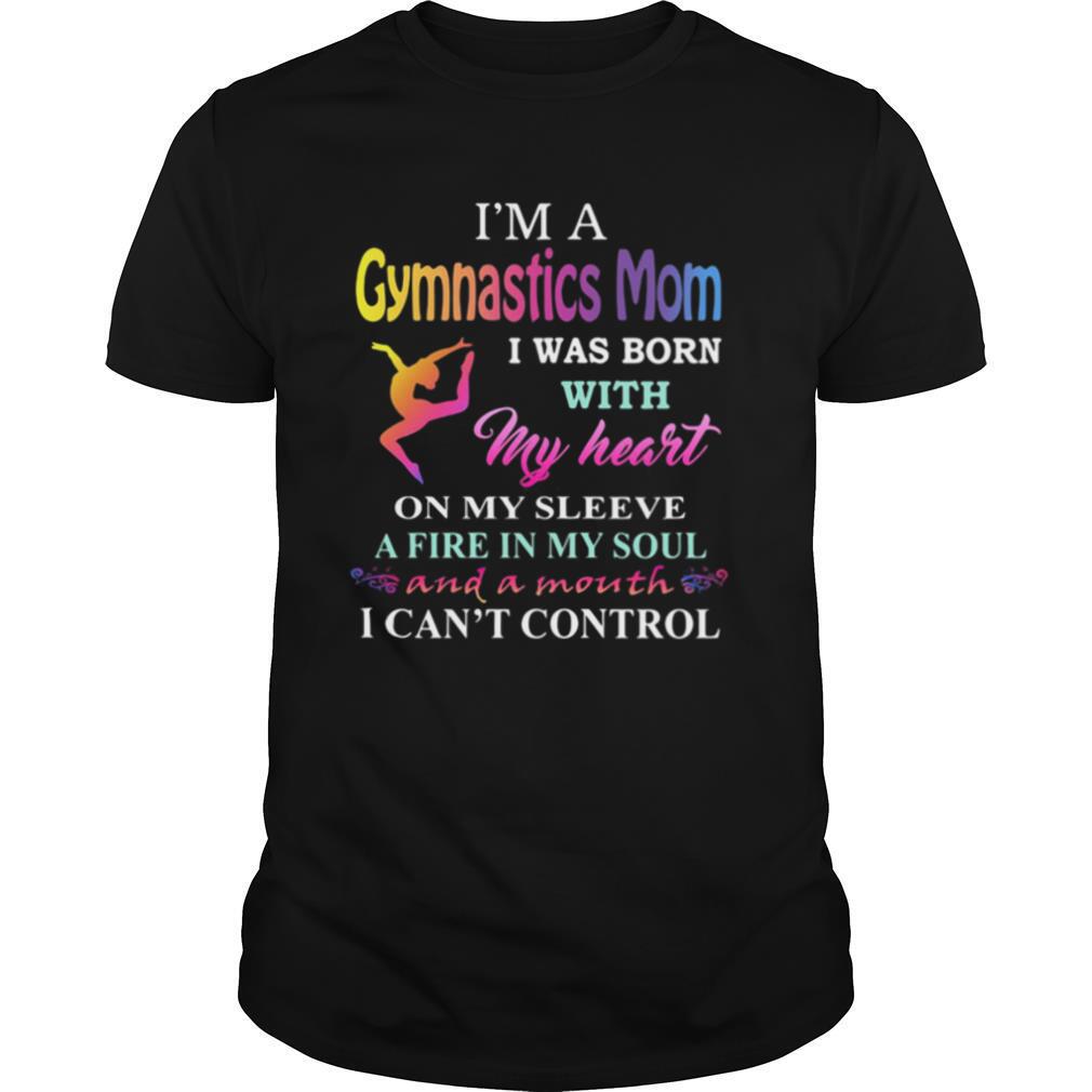 Gifts Im A Gymnastics Mom I Was Born With My Heart On My Sleeve A Fire In My Soul And A Month I Cant Control Shirt 