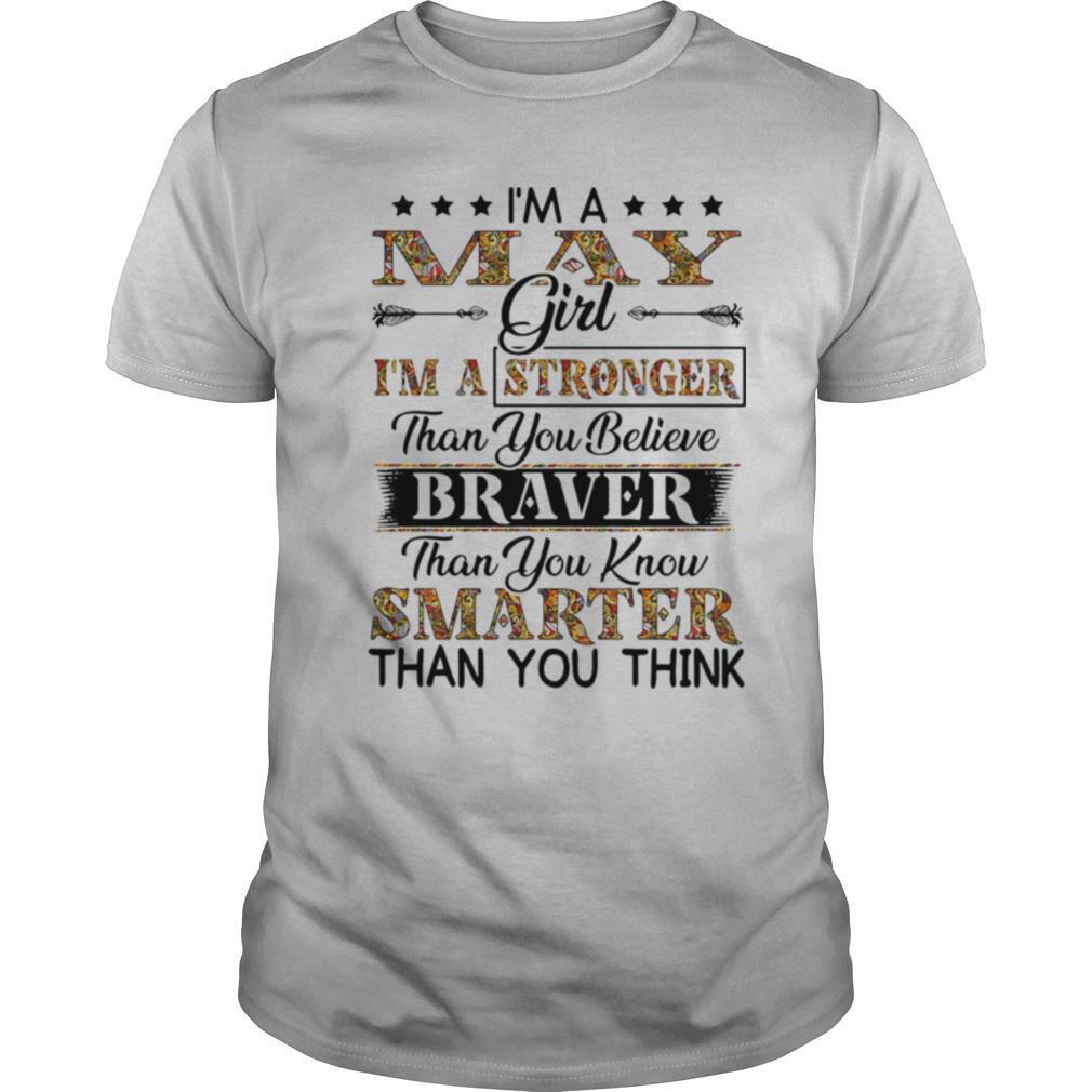 Awesome Im A May Girl Im A Stronger Than You Believe Braver Than You Know Smarter Than You Think Shirt 