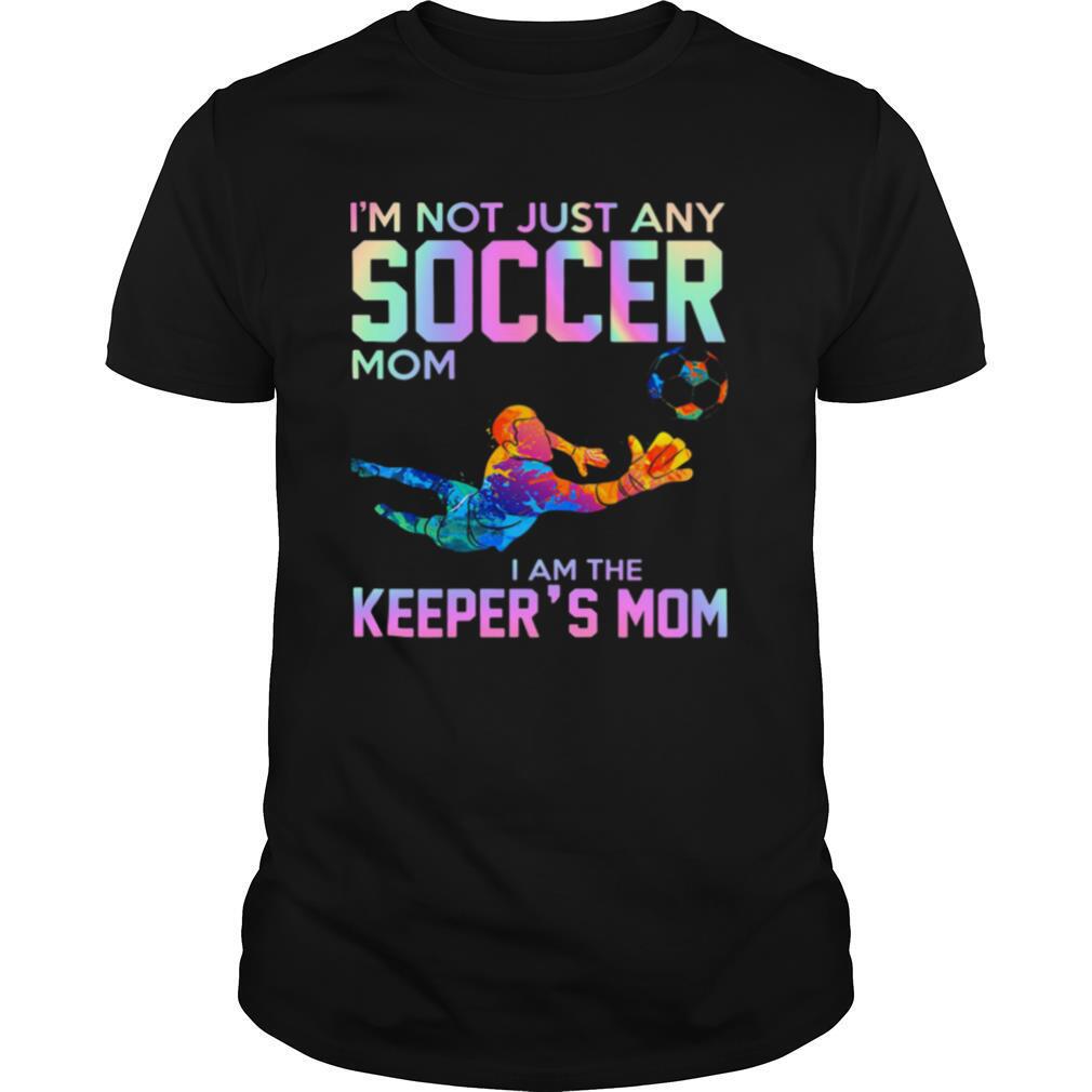 Interesting Im Not Just Any Soccer Mom I Am The Keepers Mom Shirt 