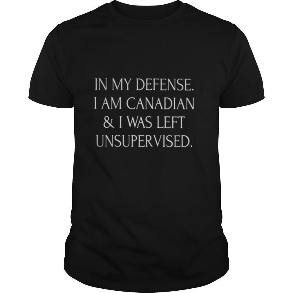 Promotions In My Defense I Am Canadian And I Was Left Unsupervised Shirt 