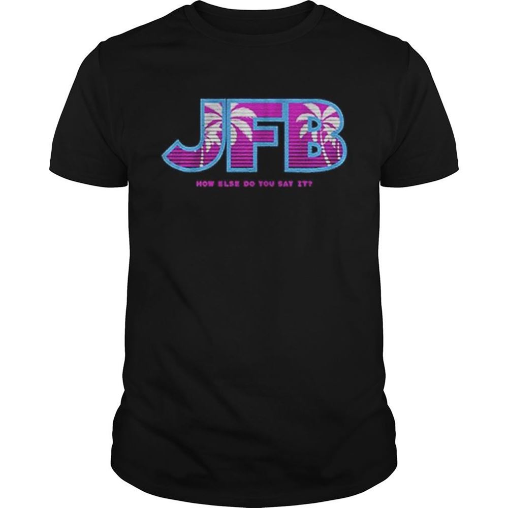 High Quality Jfb How Else Do You Say It Shirt 