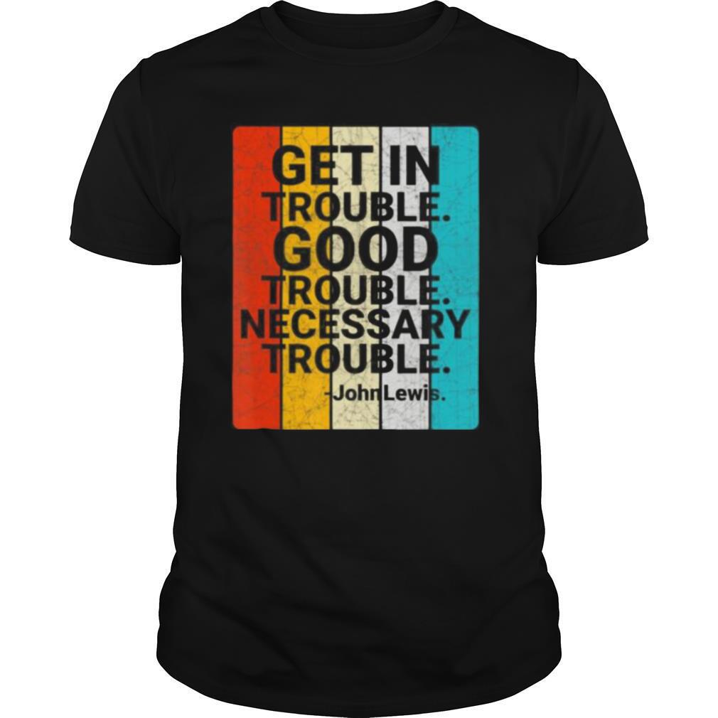 Happy John Lewis Get In Good Necessary Trouble Social Justice Shirt 