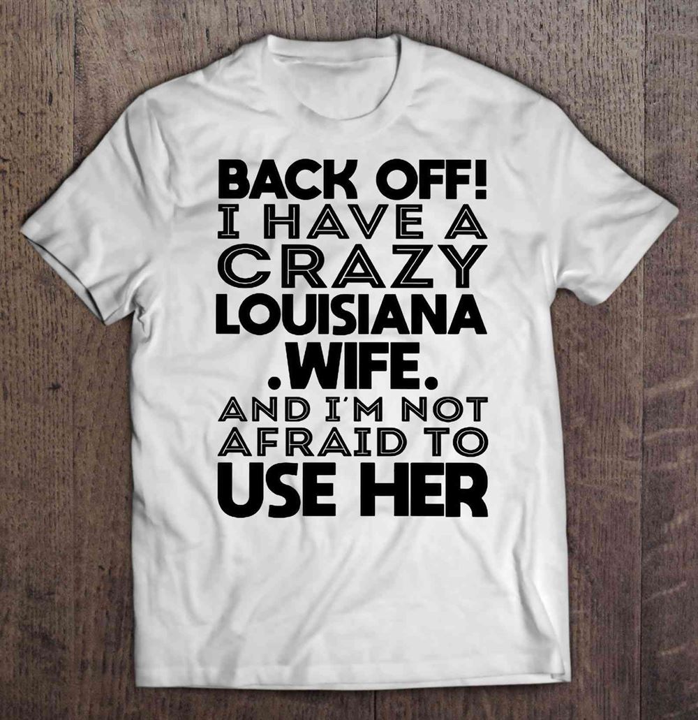 Limited Editon Back Off I Have A Crazy Louisiana Wife And Im Not Afraid To Use Her 
