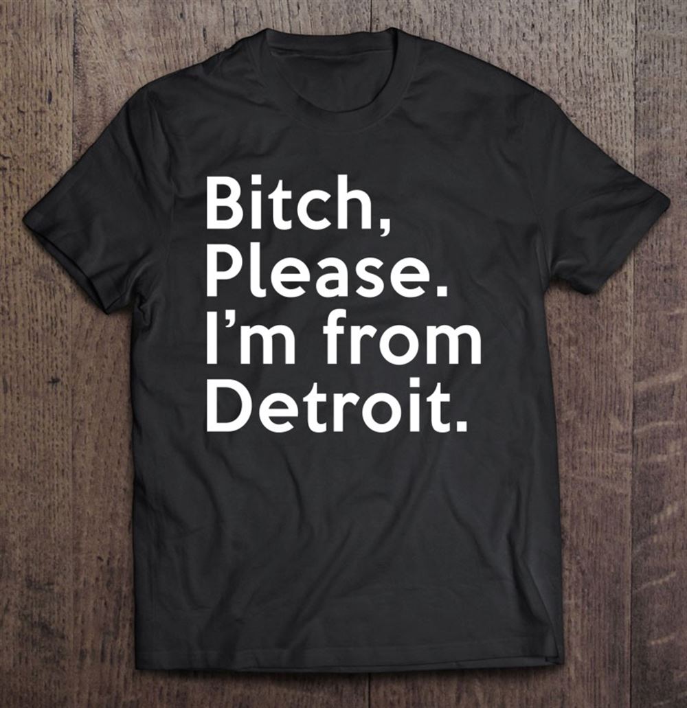 Limited Editon Bitch Please Im From Detroit Rude Offensive State 