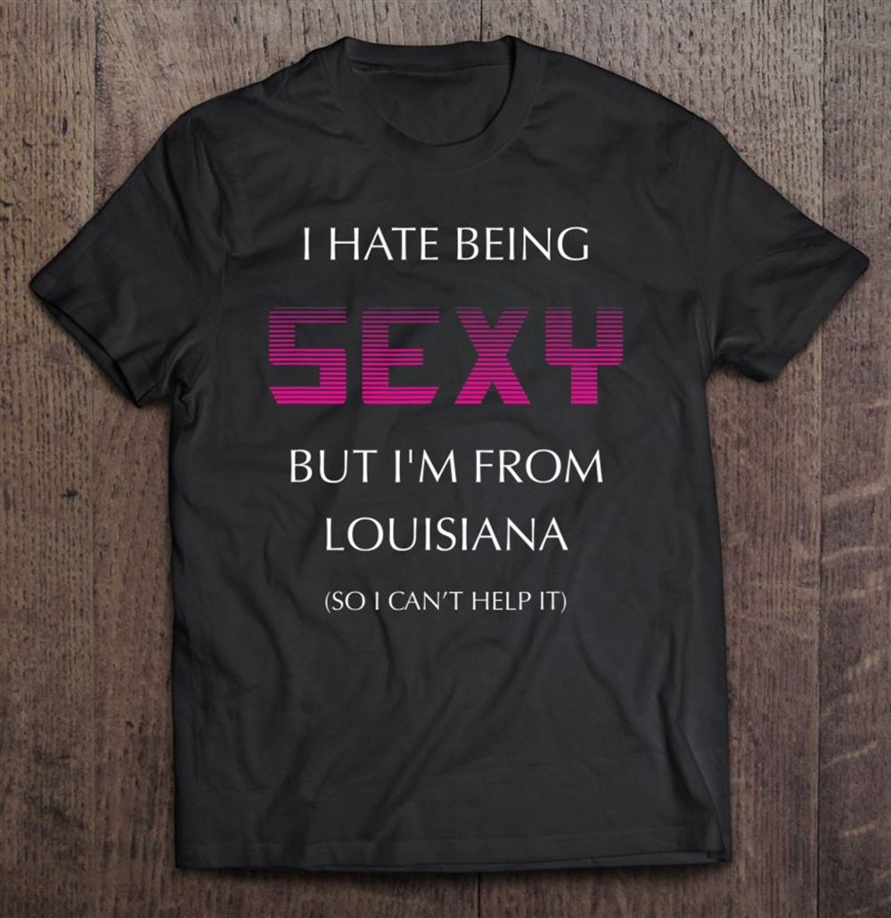 Attractive I Hate Being Sexy But Im From Louisiana La Funny 