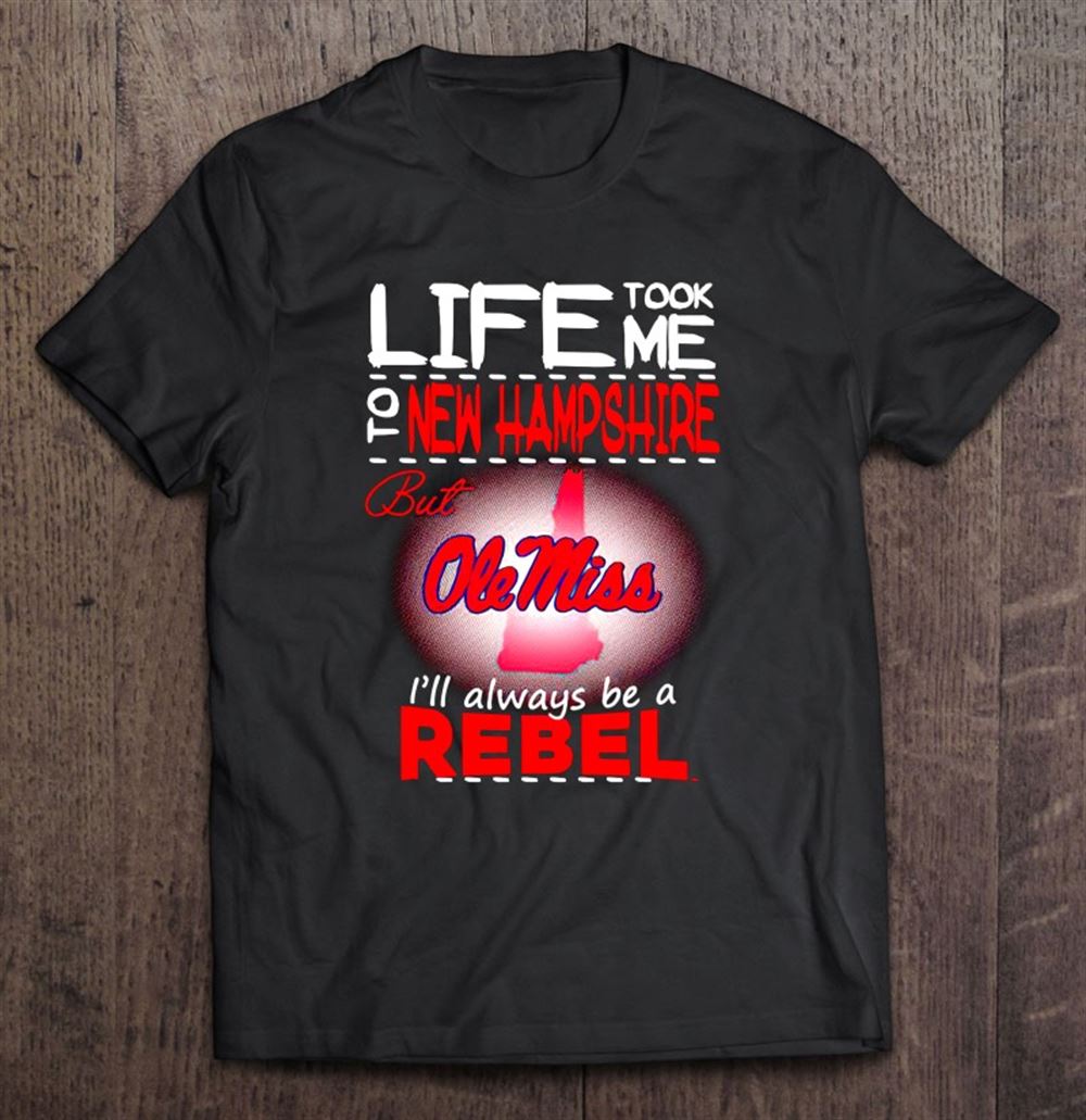 High Quality Life Took Me To New Hamshire But Ole Miss Ill Always Be Rebel 