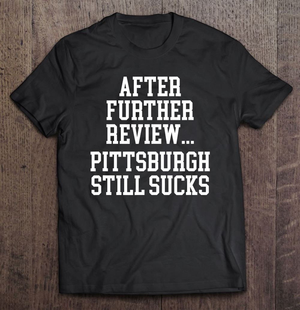 High Quality After Further Review Pittsburgh Still Sucks Funny Football 