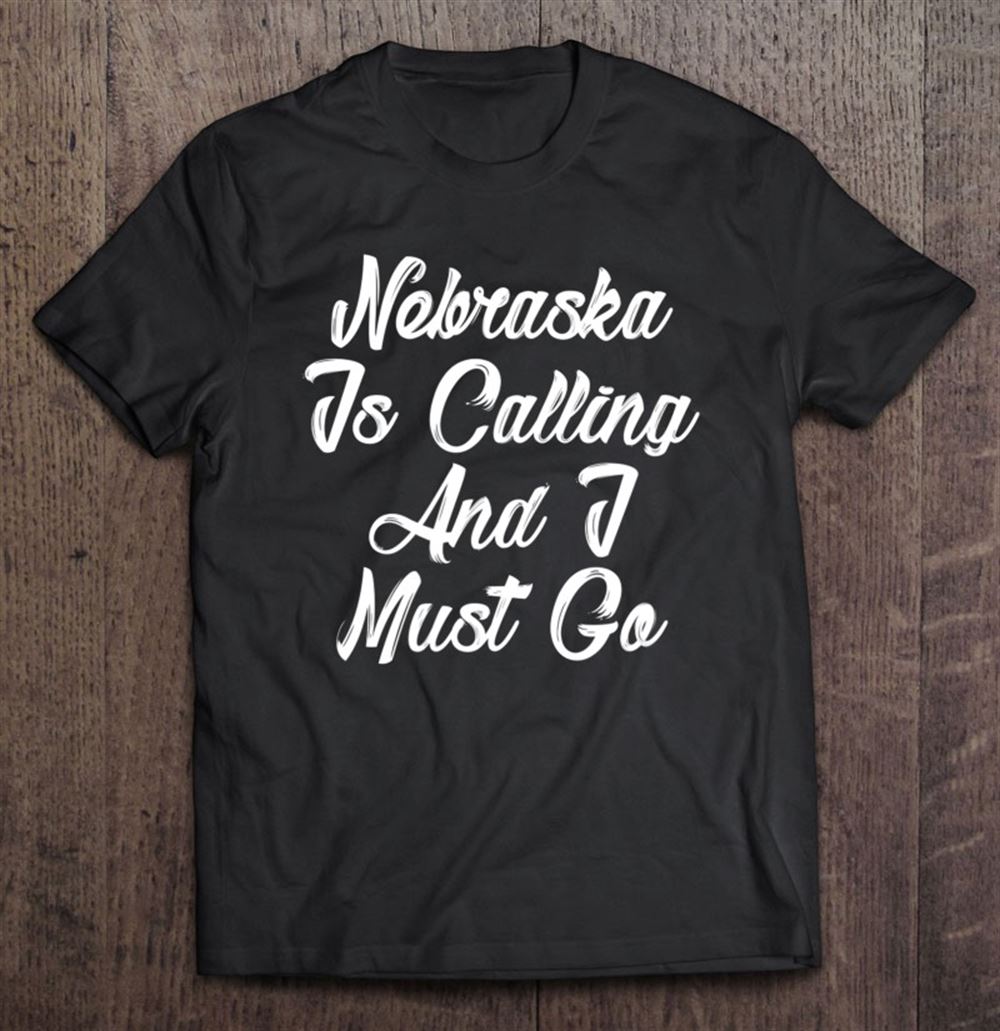 Gifts Nebraska Is Calling And I Must Go Shirt Funny Nebraska 