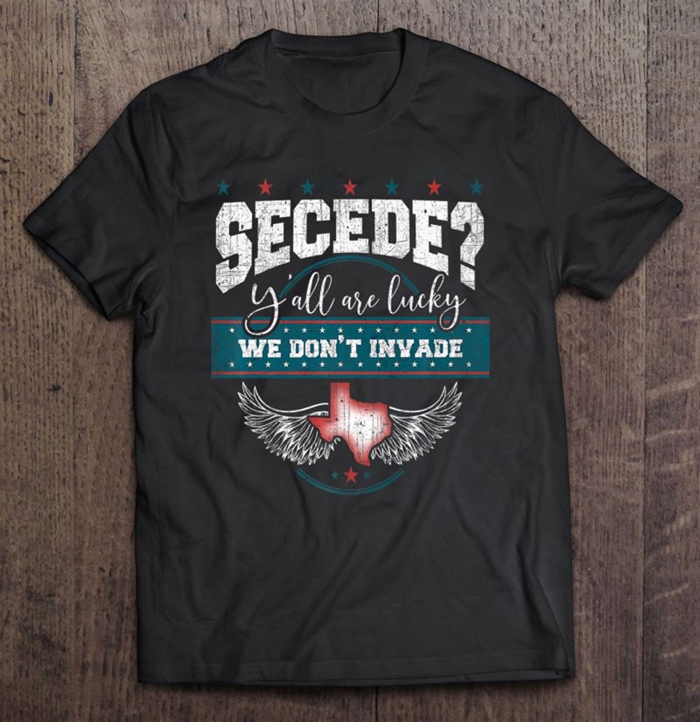 Great Secede Yall Are Lucky We Dont Invade Funny Texas Tee Premium 