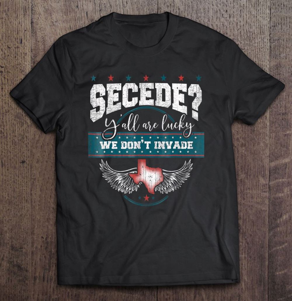 Special Secede Yall Are Lucky We Dont Invade Funny Texas 