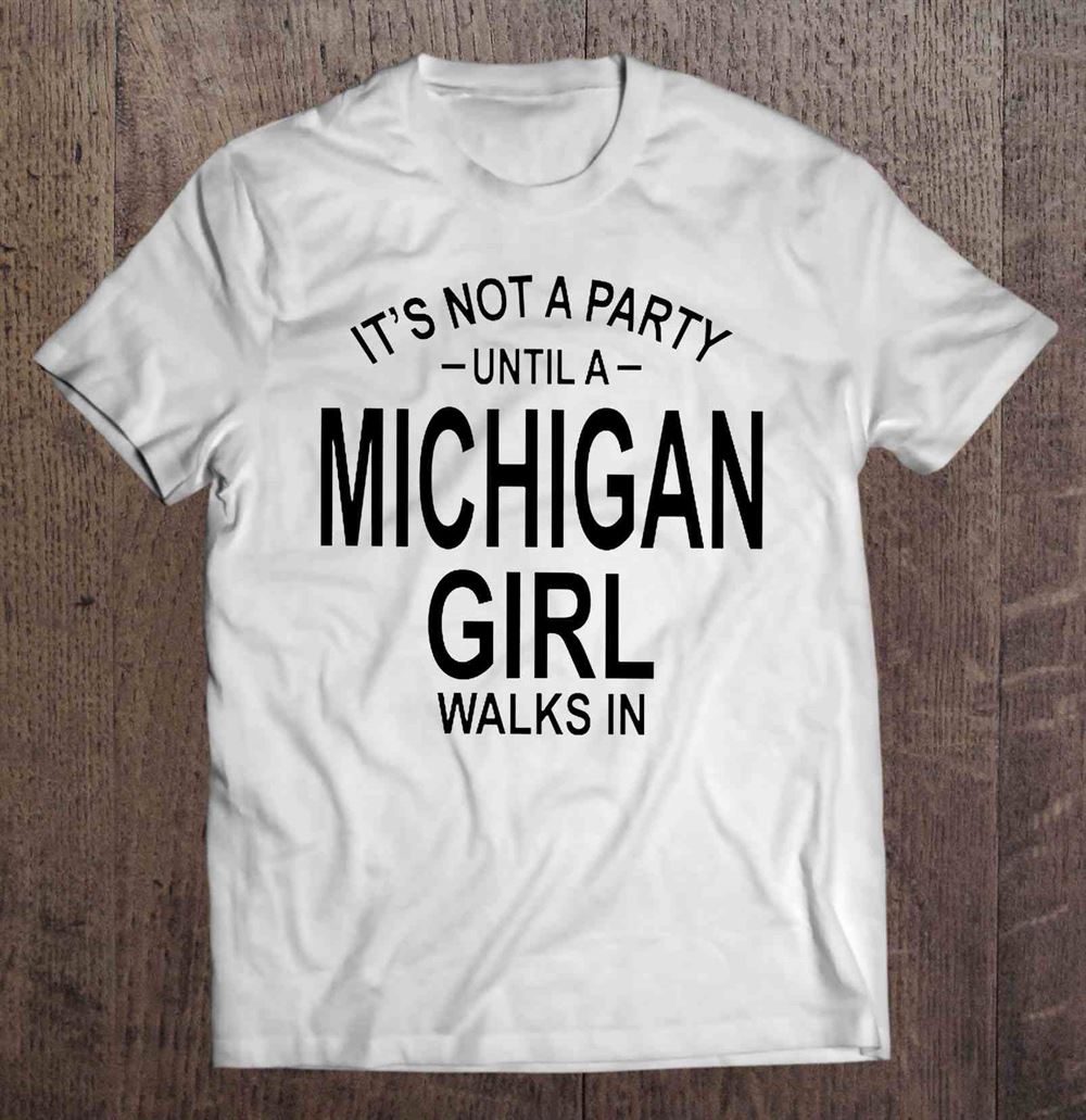 Best Its Not A Party Until A Michigan Girl Walks In 
