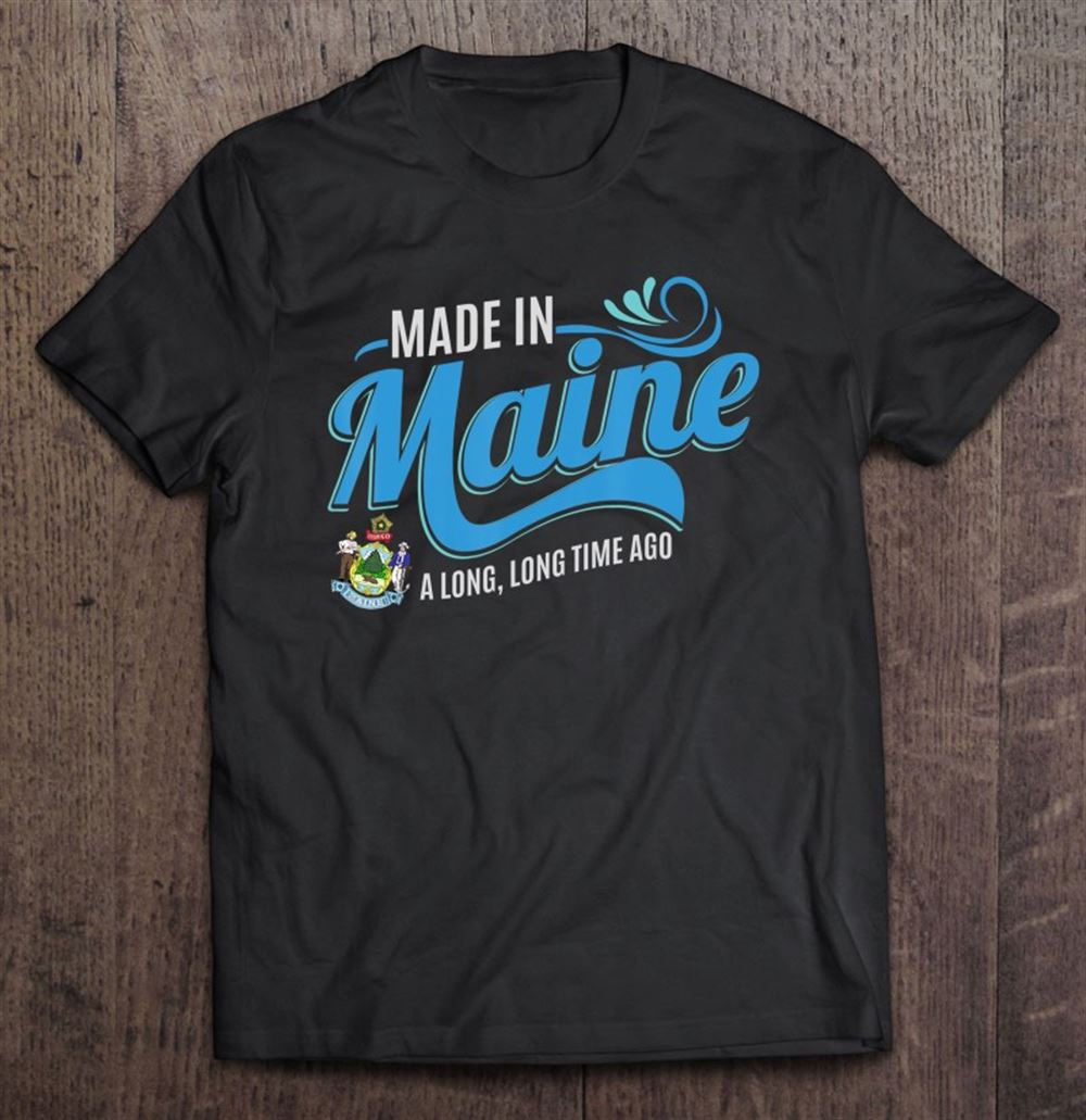 High Quality Made In Maine A Long Long Time Ago State Souvenir 