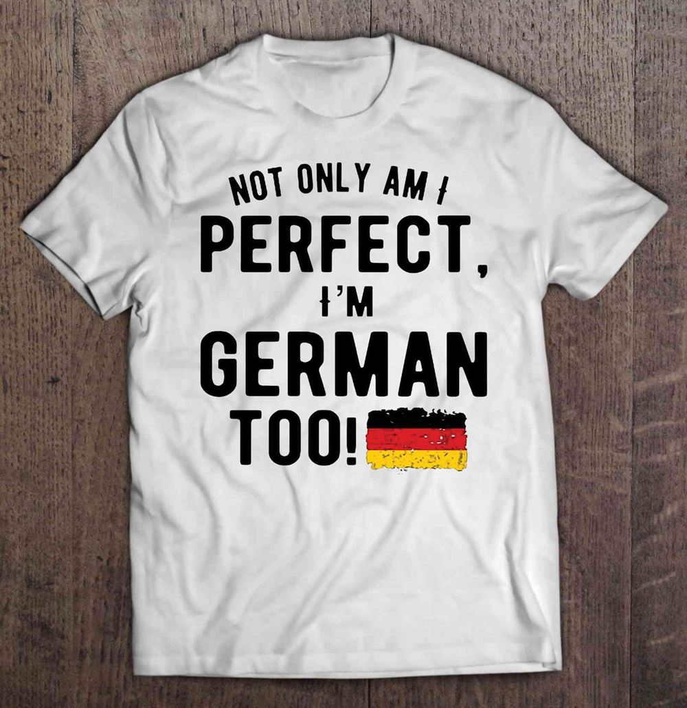 Best Not Only Am I Perfect Im German Too 